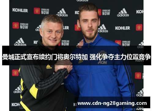 曼城正式宣布续约门将奥尔特加 强化争夺主力位置竞争 曼城正式宣布续约门将奥尔特加 强化争夺主力位置竞争