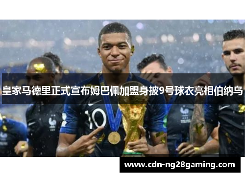 皇家马德里正式宣布姆巴佩加盟身披9号球衣亮相伯纳乌
