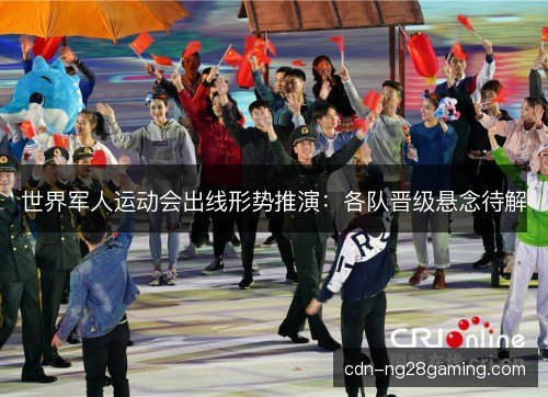 世界军人运动会出线形势推演：各队晋级悬念待解