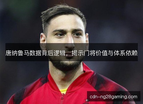 唐纳鲁马数据背后逻辑，揭示门将价值与体系依赖