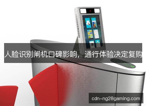 人脸识别闸机口碑影响，通行体验决定复购