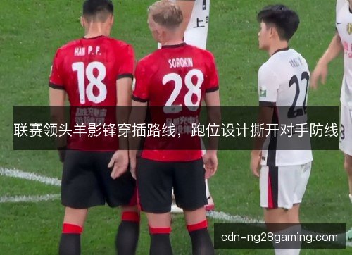 联赛领头羊影锋穿插路线，跑位设计撕开对手防线