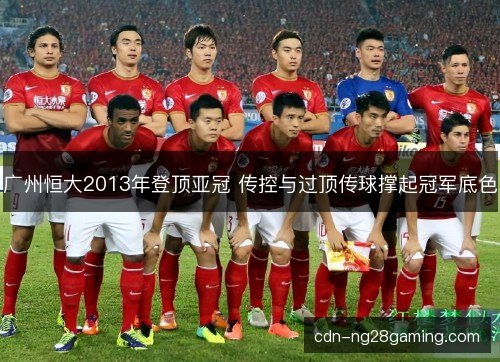 广州恒大2013年登顶亚冠 传控与过顶传球撑起冠军底色
